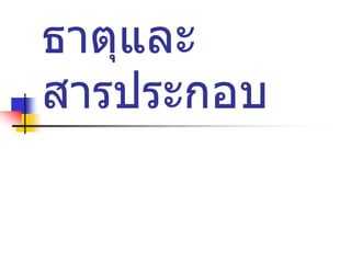 ธาตุและ
สารประกอบ
 