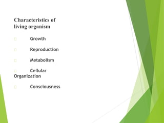 Characteristics of
living organism
Growth
Reproduction
Metabolism
Cellular
Organization
Consciousness
 
