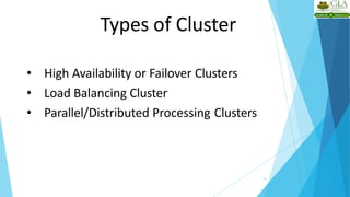 Types of Cluster
18
• High Availability or Failover Clusters
• Load Balancing Cluster
• Parallel/Distributed Processing Clusters
 