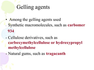 Gelling agents
• Among the gelling agents used
- Synthetic macromolecules, such as carbomer
934
- Cellulose derivatives, such as
carboxymethylcellulose or hydroxypropyl
methylcellulose
- Natural gums, such as tragacanth
 