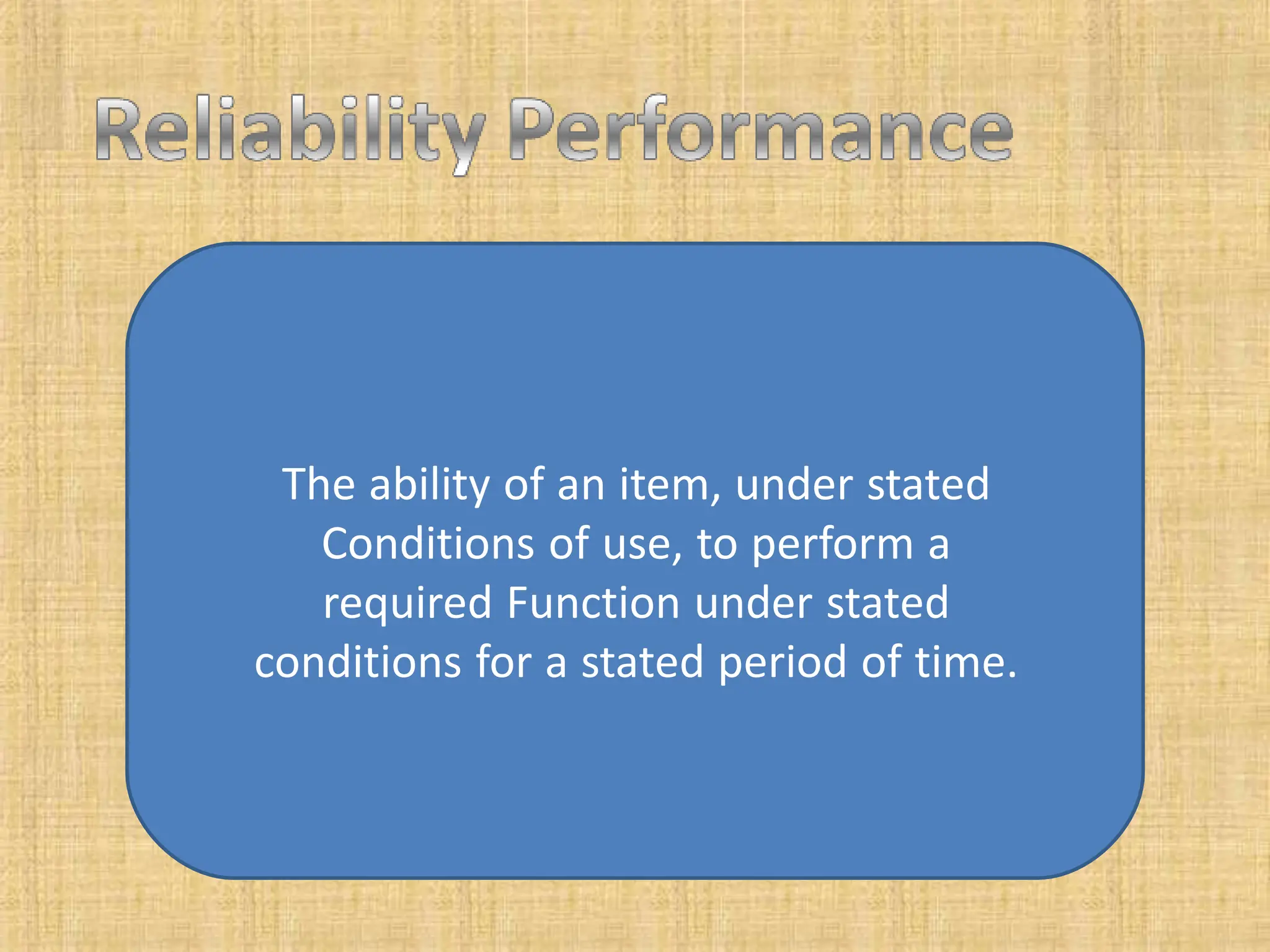 The ability of an item, under stated
Conditions of use, to perform a
required Function under stated
conditions for a stated period of time.
 