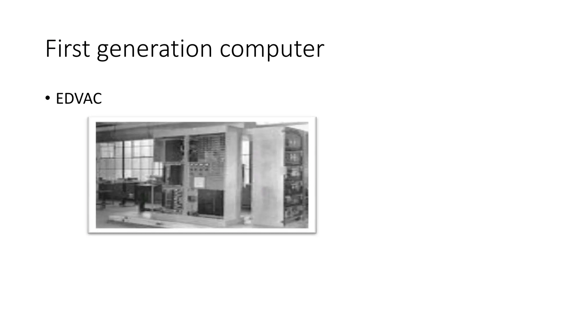 First generation computer
• EDVAC
 
