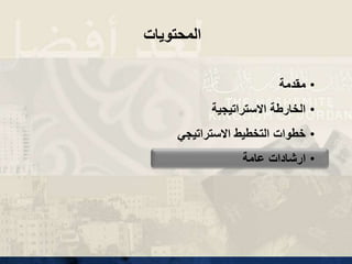 •
‫مقدمة‬
•
‫االستراتيجية‬ ‫الخارطة‬
•
‫االستراتيجي‬ ‫التخطيط‬ ‫خطوات‬
•
‫عامة‬ ‫ارشادات‬
‫المحتويات‬
 