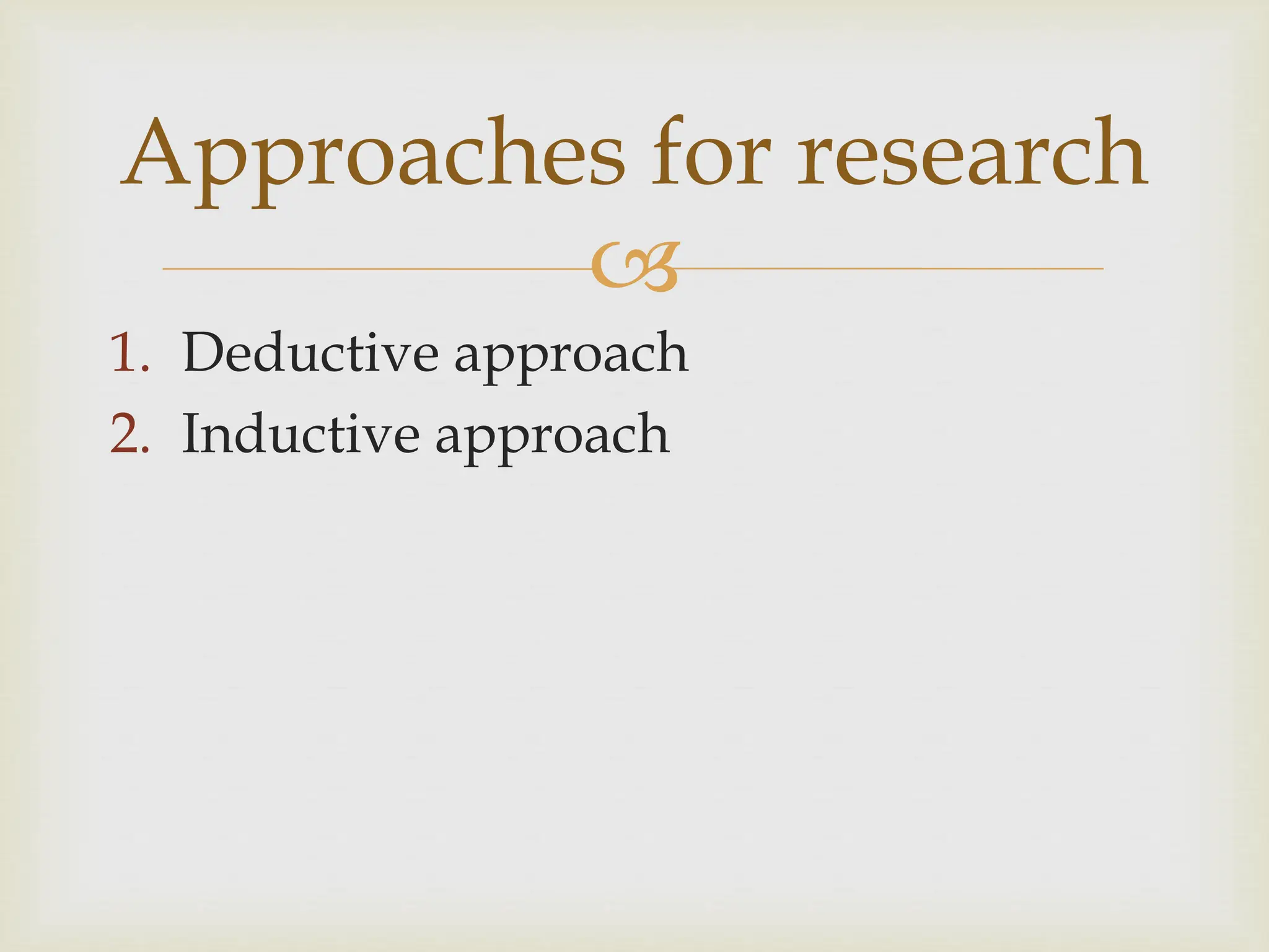 
Approaches for research
1. Deductive approach
2. Inductive approach
 