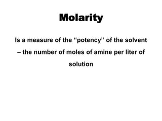 Molarity
Is a measure of the “potency” of the solvent
– the number of moles of amine per liter of
solution
 