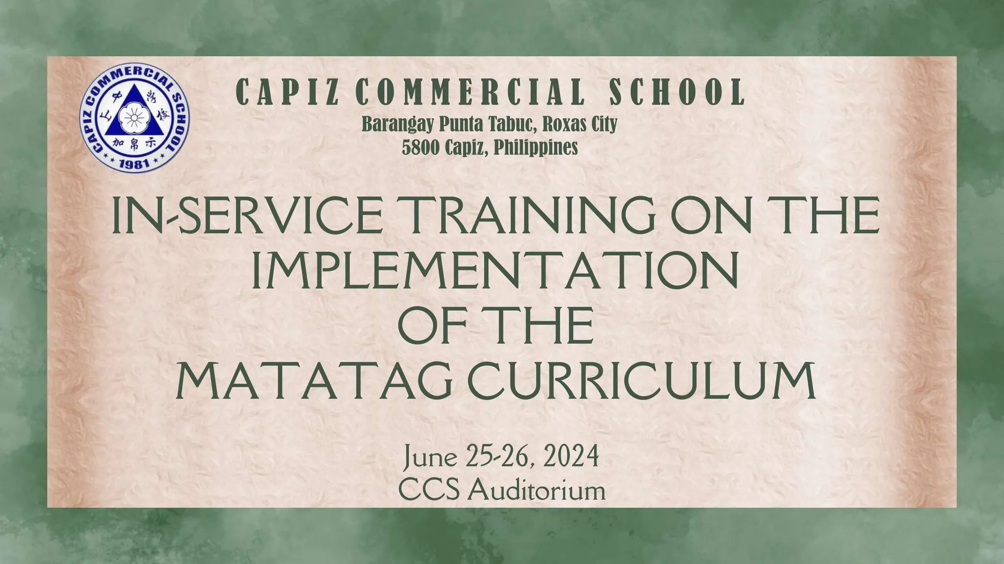IN-SERVICE TRAINING ON THE
IMPLEMENTATION
OF THE
MATATAG CURRICULUM
C A P I Z C O M M E R C I A L S C H O O L
Barangay Punta Tabuc, Roxas City
5800 Capiz, Philippines
June 25-26, 2024
CCS Auditorium
 