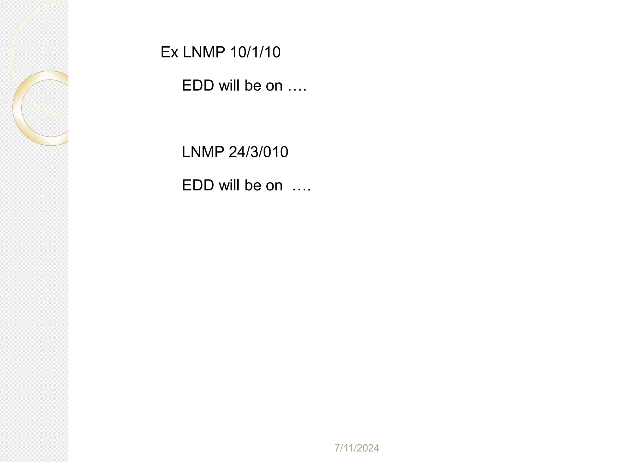 7/11/2024
Ex LNMP 10/1/10
EDD will be on ….
LNMP 24/3/010
EDD will be on ….
 