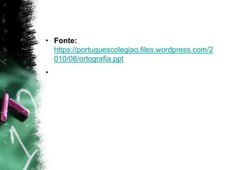 • Fonte:
https://portuguescolegiao.files.wordpress.com/2
010/08/ortografia.ppt
•
 