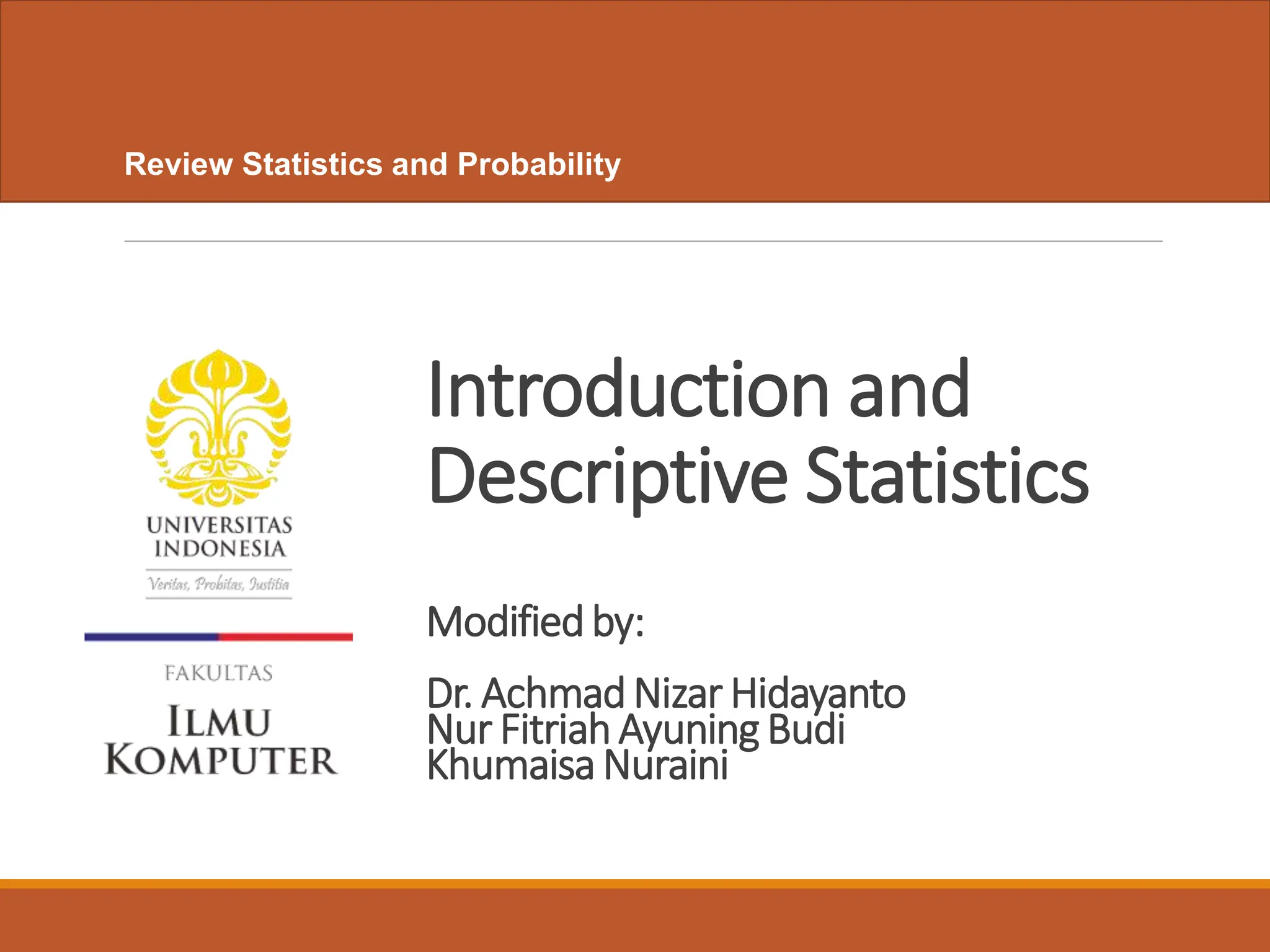 Introduction and
Descriptive Statistics
Review Statistics and Probability
Modifiedby:
Dr. AchmadNizar Hidayanto
Nur FitriahAyuning Budi
KhumaisaNuraini
 
