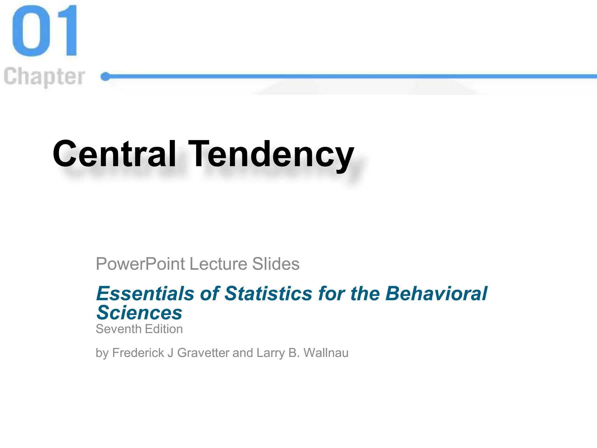 Central Tendency
PowerPoint Lecture Slides
Essentials of Statistics for the Behavioral
Sciences
Seventh Edition
by Frederick J Gravetter and Larry B. Wallnau
 