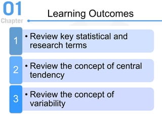 Learning Outcomes
• Review key statistical and
research terms
1
• Review the concept of central
tendency
2
• Review the concept of
variability
3
 