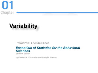 Variability
PowerPoint Lecture Slides
Essentials of Statistics for the Behavioral
Sciences
Seventh Edition
by Frederick J Gravetter and Larry B. Wallnau
 
