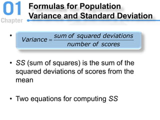 Formulas for Population
Variance and Standard Deviation
•
• SS (sum of squares) is the sum of the
squared deviations of scores from the
mean
• Two equations for computing SS
scores
of
number
deviations
squared
of
sum
Variance 
 