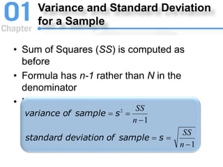 Variance and Standard Deviation
for a Sample
• Sum of Squares (SS) is computed as
before
• Formula has n-1 rather than N in the
denominator
• Notation uses s instead of σ
1
1
2






n
SS
n
SS
s
sample
of
deviation
standard
s
sample
of
variance
 