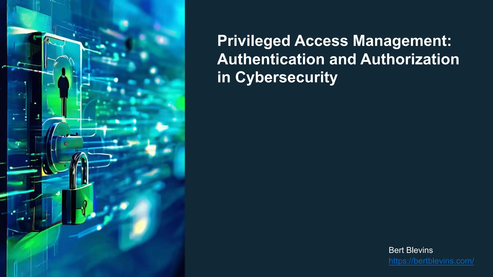 Privileged Access Management:
Authentication and Authorization
in Cybersecurity
Bert Blevins
https://bertblevins.com/