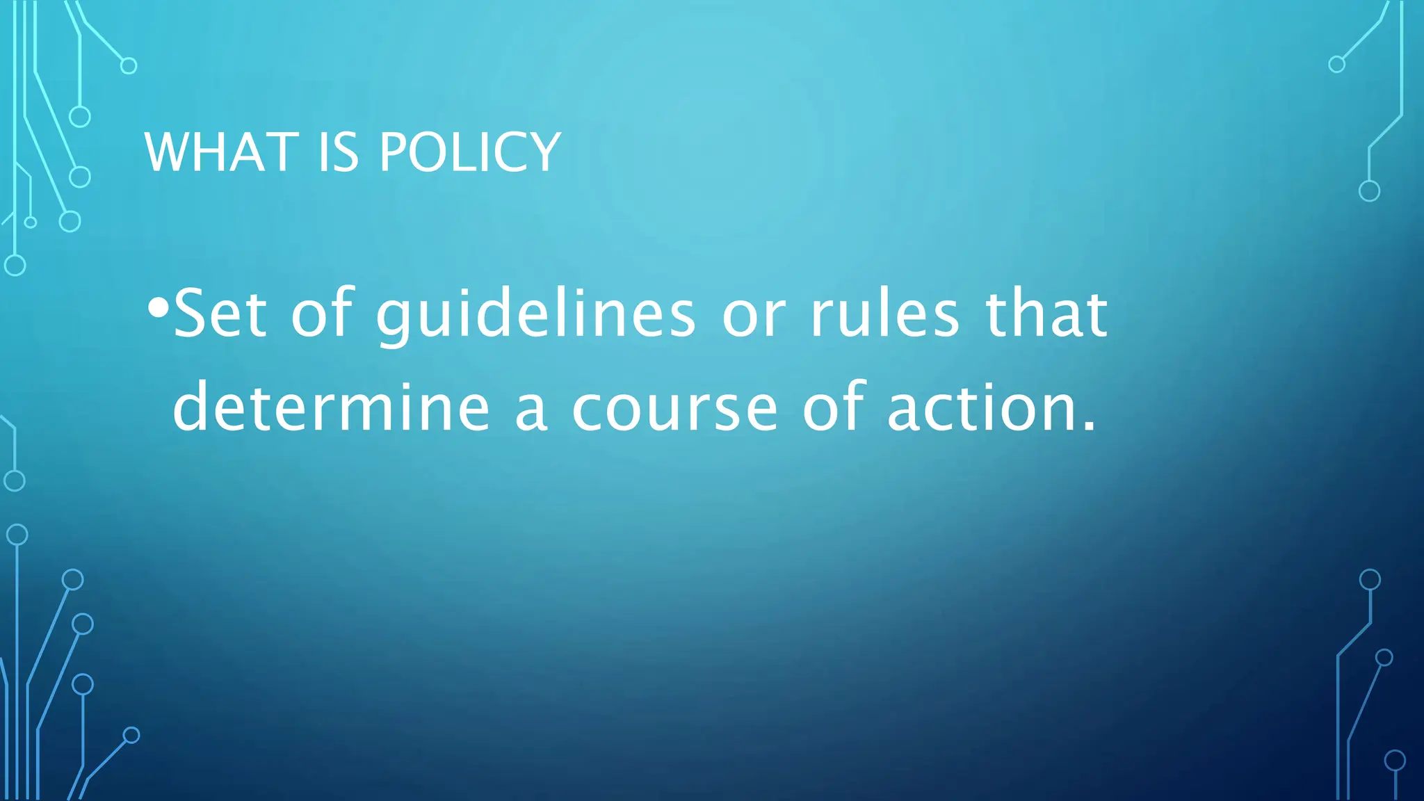 WHAT IS POLICY
•Set of guidelines or rules that
determine a course of action.
 