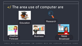 1 0 1 1 0 1 1 0 1 1 0 1 1 0 0 1 1 0 1 1 0 1 1 0 1 1 0 1 1 1 0 1 1 0 1 1 0 1 1 1 1 1 0 1
</ The area use of computer are
Education
Research
News
Broadcast
Weather
Forecast
Business
 