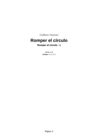 Colleen Hoover
Romper el círculo
Romper el círculo - 1
ePub r1.0
Titivillus 23.04.2023
Página 3
 