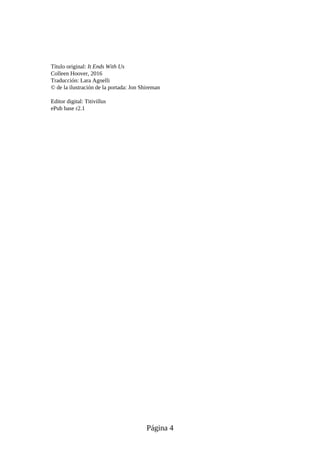 Título original: It Ends With Us
Colleen Hoover, 2016
Traducción: Lara Agnelli
© de la ilustración de la portada: Jon Shireman
Editor digital: Titivillus
ePub base r2.1
Página 4
 