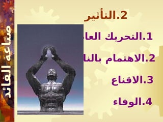 2
‫التأثير‬.
1
‫في‬Y
‫ط‬‫العا‬ ‫التحريك‬.
2
‫بالناس‬ ‫االهتمام‬.
3
‫االقناع‬.
4
‫الوفاء‬.
 