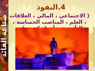 4
‫النفوذ‬.
‫العالقات‬ ، ‫المالي‬ ، ‫االجتماعي‬ (
، ‫الحساسة‬ ‫المناصب‬ ، ‫العلم‬ ،
) ‫كبيرة‬ ‫أعداد‬ ‫في‬ ‫التأثير‬
 