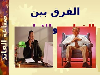 ‫بين‬ ‫الفرق‬
‫القيادة‬
‫و‬
‫اإلدارة‬
 