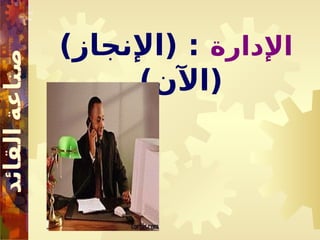 ‫اإلدارة‬
)‫(اإلنجاز‬ :
)‫(اآلن‬
 