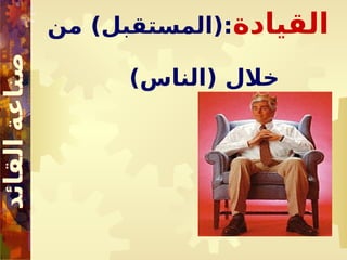 ‫القيادة‬
‫من‬ )‫(المستقبل‬:
)‫(الناس‬ ‫خالل‬
 