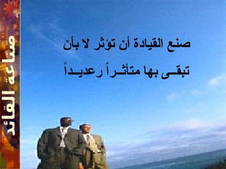 ‫بأن‬ ‫ال‬ ‫تؤثر‬ ‫أن‬ ‫القيادة‬ ‫صنع‬
ً‫ا‬‫رعديــد‬ ً‫ا‬‫متأثــر‬ ‫بها‬ ‫تبقــى‬
 