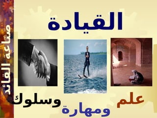 ‫القيادة‬
‫علم‬
‫ومهارة‬
‫وسلوك‬
 
