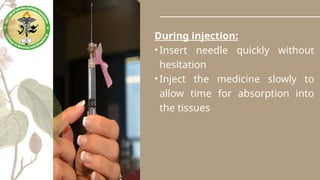 During injection:
•Insert needle quickly without
hesitation
•Inject the medicine slowly to
allow time for absorption into
the tissues
 