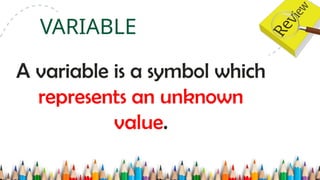 A variable is a symbol which
represents an unknown
value.
VARIABLE
 