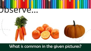 Observe…
What is common in the given pictures?
 