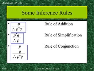 Module #2 - Proofs
08/31/24 (c)2001-2003, Michael P. Frank 10
Some Inference Rules
• p
p Rule of Addition
Rule of Addition

 p
p
q
q
• p
p
q
q Rule of Simplification
Rule of Simplification

 p
p
• p
p Rule of Conjunction
Rule of Conjunction
q
q

 p
p
q
q
 