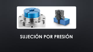 SUJECIÓN POR PRESIÓN
 