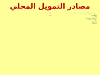 ‫المحلي‬ ‫التمويل‬ ‫مصادر‬
: :‫رئيسية‬ ‫مصادر‬ ‫خمس‬ ‫في‬ ‫المحلية‬ ‫للوحدات‬ ‫المالية‬ ‫الموارد‬ ‫حصر‬ ‫يمكن‬
1
: ‫المحلية‬ ‫للوحدة‬ ‫ذاتية‬ ‫إيرادات‬-

. ‫الضرائب‬

. ‫الرسوم‬

. ‫االستغاللية‬ ‫اإليرادات‬
2
: ‫خارجية‬ ‫موارد‬-

.‫القروض‬

. ‫اإلعانات‬

.‫الوصايا‬
 