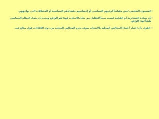 o
.‫تواجههم‬ ‫التي‬ ‫المشكالت‬ ‫أو‬ ‫السياسية‬ ‫بقضاياهم‬ ‫إحساسهم‬ ‫أو‬ ‫السياسي‬ ‫لوعيهم‬ ً‫مقياسا‬ ‫ليس‬ ‫التعليمي‬ ‫المستوى‬
o
‫ياسي‬S
‫س‬‫ال‬ ‫النظام‬ ‫ل‬S
‫م‬‫يع‬ ‫ن‬S
‫أ‬ ‫ب‬S
‫ج‬‫وي‬ ‫ع‬S
‫ق‬‫الوا‬ ‫و‬S
‫ه‬ ‫فهذا‬ ‫االنتخاب‬ ‫ن‬S
‫أ‬‫ش‬ ‫ن‬S
‫م‬ ‫ل‬S
‫ي‬‫للتقل‬ ً‫ببا‬S
‫س‬ ‫ت‬S
‫س‬‫لي‬ ‫ة‬S
‫ي‬‫القبل‬ ‫و‬S
‫أ‬ ‫ة‬S
‫ي‬‫العشائر‬ ‫يادة‬S
‫س‬ ‫ن‬S
‫أ‬
.‫الواقع‬ ‫لهذا‬ ً‫طبقا‬
o
.‫فيه‬ ‫مبالغ‬ ‫قول‬ ‫الكفاءات‬ ‫ذوي‬ ‫من‬ ‫المحلية‬ ‫المجالس‬ ‫يحرم‬ ‫سوف‬ ‫باالنتخاب‬ ‫المحلية‬ ‫المجالس‬ ‫أعضاء‬ ‫اختيار‬ ‫بأن‬ ‫القول‬
 