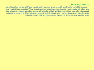 5
: -
‫الفناء‬ ‫عوامل‬ ‫معادلة‬
‫و‬S‫أ‬ ‫تقالة‬S‫اس‬ ‫و‬S‫أ‬ ً‫تقاعدا‬ ‫و‬S‫أ‬ ً‫انتقاال‬ ‫ن‬S‫ي‬S
‫ف‬‫الموظ‬ ‫نزوح‬ ‫ة‬S‫ناحي‬ ‫ن‬S‫م‬ ‫اإلداري‬ ‫ز‬S‫العج‬ ‫بوادر‬ ‫ل‬S‫ك‬ ‫ك‬S‫بذل‬ ‫د‬S‫ص‬S
‫ق‬‫وي‬
‫ع‬S
S‫م‬ ‫ل‬S
S‫التعام‬ ‫ن‬S
S‫م‬ ‫م‬S
S‫يمكنه‬ ‫ال‬ ‫ا‬S
S‫بم‬ ‫م‬S
S‫معلوماته‬ ‫و‬S
S‫أ‬ ‫م‬S
S‫مهاراته‬ ‫ي‬S
S‫ف‬ ‫ملحوظ‬ ‫ي‬S
S‫تدن‬ ‫ظهور‬ ‫و‬S
S‫أ‬ ،‫ك‬S
S‫ذل‬ ‫و‬S
S‫نح‬
‫ا‬S‫وم‬ ‫الحياته‬S‫ص‬ ‫ل‬S‫وتقلي‬ ‫ه‬S‫نشاطات‬ ‫م‬S‫تحجي‬ ‫و‬S‫أ‬ ‫ة‬S‫والفني‬ ‫ة‬S‫المالي‬ ‫ة‬S‫الطاق‬ ‫ي‬S‫ف‬ ‫د‬S‫متزاي‬ ‫ز‬S‫عج‬ ‫و‬S‫أ‬ ، ‫تجدات‬S‫المس‬
، ‫والبقاء‬ ‫تمرار‬S
‫االس‬ ‫أراد‬ ‫إذا‬ ‫ي‬S
‫وبالتال‬ ،‫ي‬S
‫المحل‬ ‫اإلداري‬ ‫للجهاز‬ ‫فناء‬ ‫ل‬S
‫عوام‬ ‫ل‬S
‫تشك‬ ‫هذه‬ ‫ل‬S‫ك‬ ،‫ك‬S‫ذل‬ ‫ه‬S‫شاب‬
.‫الخدمات‬ ‫تقديم‬ ‫على‬ ‫وقدرته‬ ‫حيويته‬ ‫استعادة‬ ‫من‬ ‫يمكنه‬ ‫بما‬ ‫هذه‬ ‫مواجهة‬ ‫فعليه‬
 