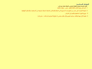 :‫السياسية‬ ‫العوامل‬
:‫في‬ ‫معه‬ ‫تتشابه‬ ‫للدولة‬ ‫السياسي‬ ‫للنظام‬ ‫مصغرة‬ ‫سياسية‬ ‫نظم‬
1
.)‫حاكمة‬ ‫سلطة‬ ، ‫شعب‬ ، ‫(إقليم‬ ‫الثالثة‬ ‫األركان‬ ‫توفر‬ ‫في‬ ‫قدرة‬ -
2
.‫التوفيقية‬ ‫والجداول‬ ‫المساومات‬ ‫من‬ ‫مجموعة‬ ‫(حصيلة‬ ‫المحلية‬ ‫والمجالس‬ ‫الدولة‬ ‫في‬ ‫الدستورية‬ ‫المؤسسات‬ ‫من‬ ‫تصدر‬ ‫التي‬ ‫القرارات‬ ‫طبيعة‬ -
3
. ‫الجرائم‬ ‫في‬ ‫والقيم‬ ‫السلطوية‬ ‫الموارد‬ ‫توزيع‬ -
4
.)‫مخرجات‬ – ‫(مدخالت‬ ‫السياسية‬ ‫ظروفه‬ ‫له‬ ‫سياسي‬ ‫نظام‬ ‫أي‬ ‫بها‬ ‫تقوم‬ ‫سياسية‬ ‫وظائف‬ ‫منهما‬ ‫لكل‬ ‫طبيعة‬ -
 