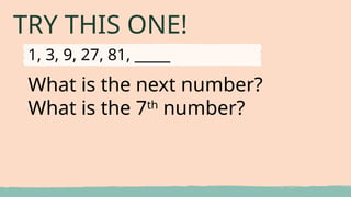 TRY THIS ONE!
What is the next number?
What is the 7th
number?
1, 3, 9, 27, 81, _____
 
