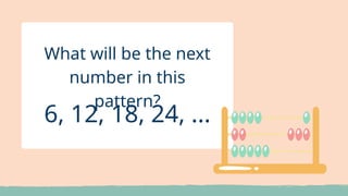 6, 12, 18, 24, ...
What will be the next
number in this
pattern?
 