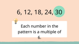6, 12, 18, 24, 30
Each number in the
pattern is a multiple of
6.
 