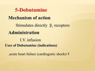 5-Dobutamine
Mechanism of action
Stimulates directly β1 receptors
Administration
I.V. infusion
Uses of Dobutamine (indications)
1
-
acute heart failure (cardiogenic shock)
.
 