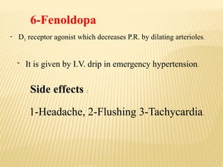 6-Fenoldopa
- D1 receptor agonist which decreases P.R. by dilating arterioles.
- It is given by I.V. drip in emergency hypertension.
Side effects :
1-Headache, 2-Flushing 3-Tachycardia.
 