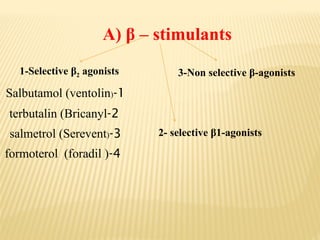 1-Selective β2 agonists
A) β – stimulants
3-Non selective β-agonists
1
-
Salbutamol (ventolin)
2
-
terbutalin (Bricanyl
3
-
salmetrol (Serevent)
4
-
formoterol (foradil )
2- selective β1-agonists
 
