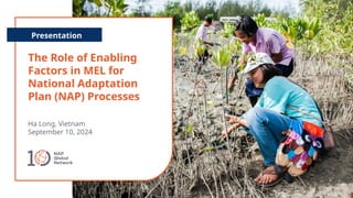 The Role of Enabling
Factors in MEL for
National Adaptation
Plan (NAP) Processes
Presentation
Ha Long, Vietnam
September 1...