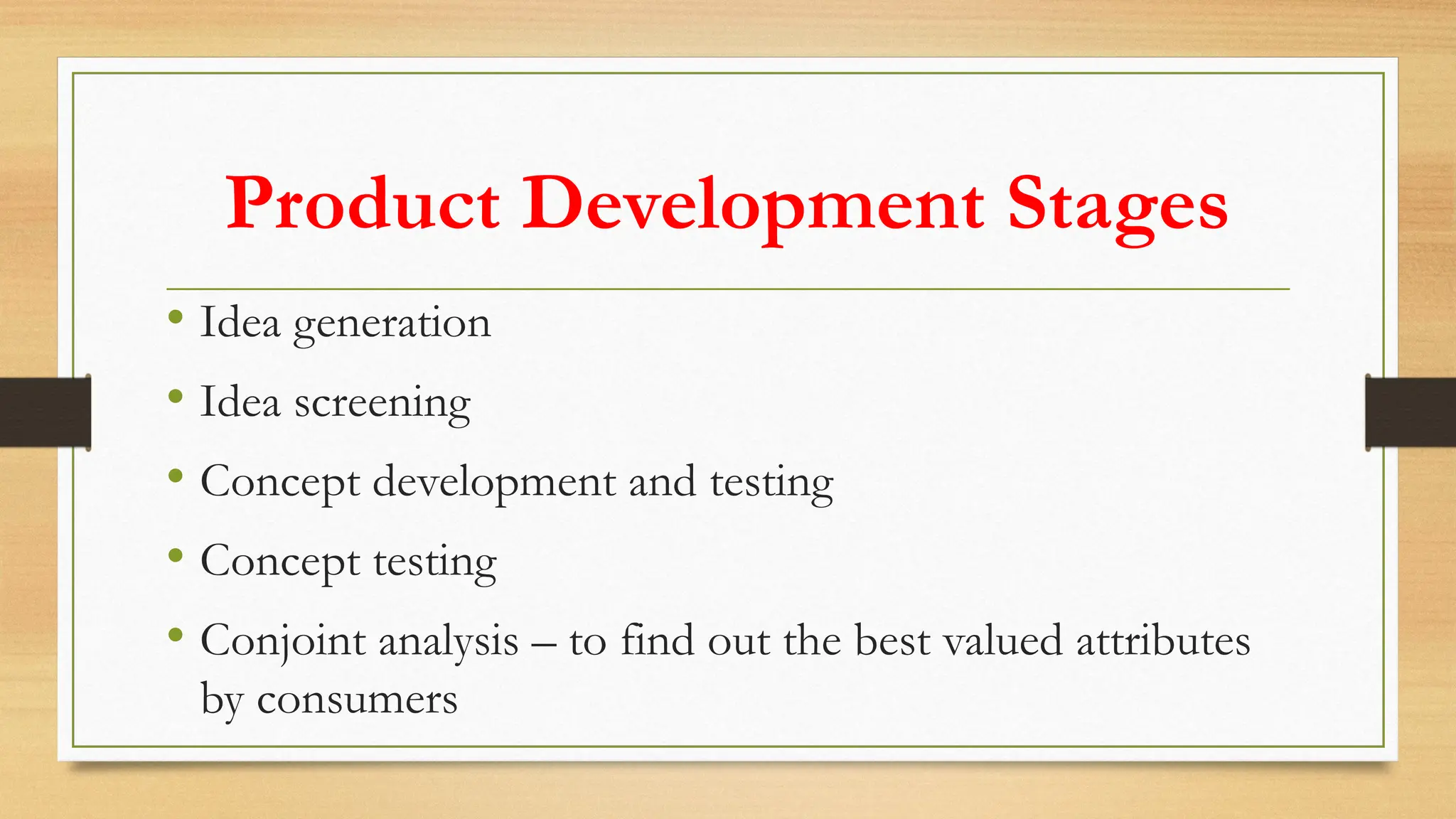 Product Development Stages
• Idea generation
• Idea screening
• Concept development and testing
• Concept testing
• Conjoint analysis – to find out the best valued attributes
by consumers
 