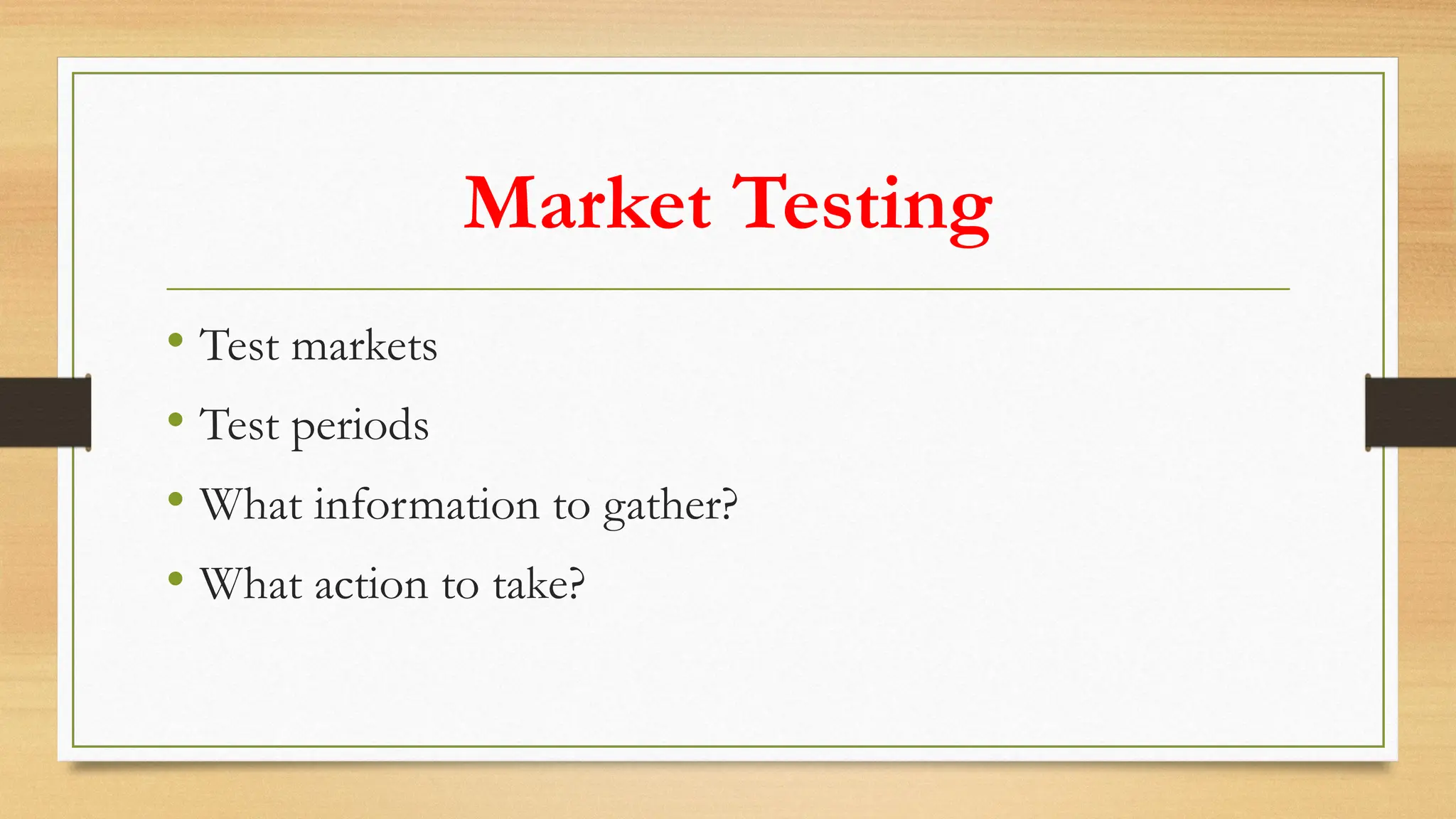 Market Testing
• Test markets
• Test periods
• What information to gather?
• What action to take?
 