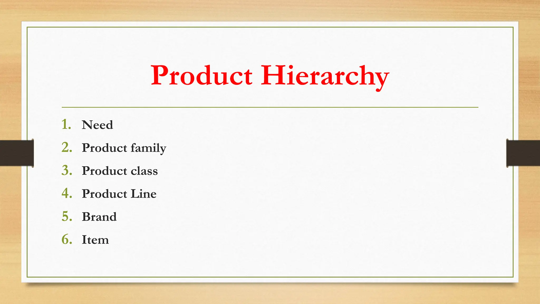 Product Hierarchy
1. Need
2. Product family
3. Product class
4. Product Line
5. Brand
6. Item
 
