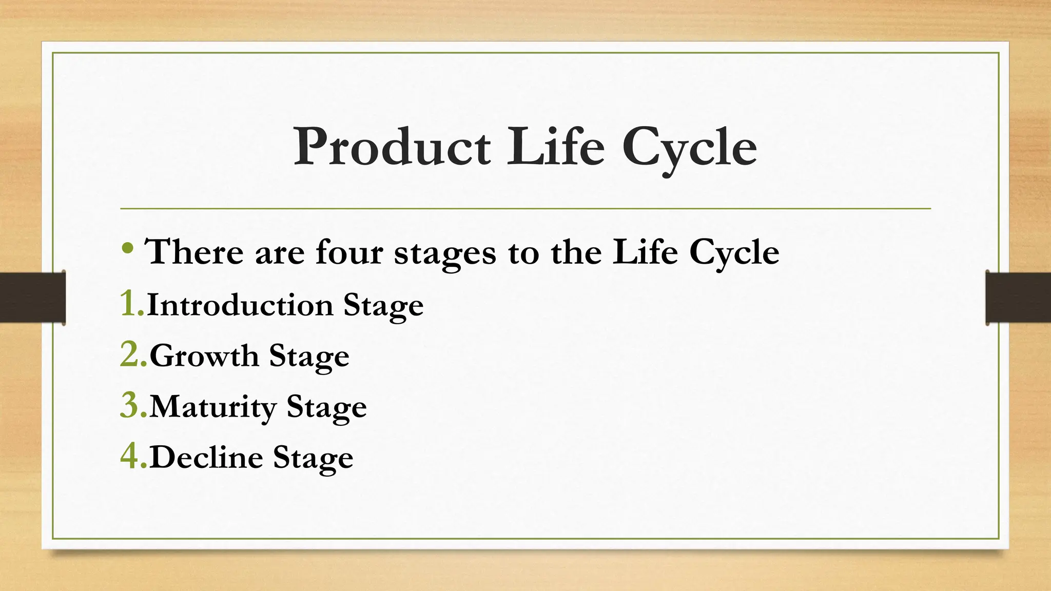 Product Life Cycle
• There are four stages to the Life Cycle
1.Introduction Stage
2.Growth Stage
3.Maturity Stage
4.Decline Stage
 